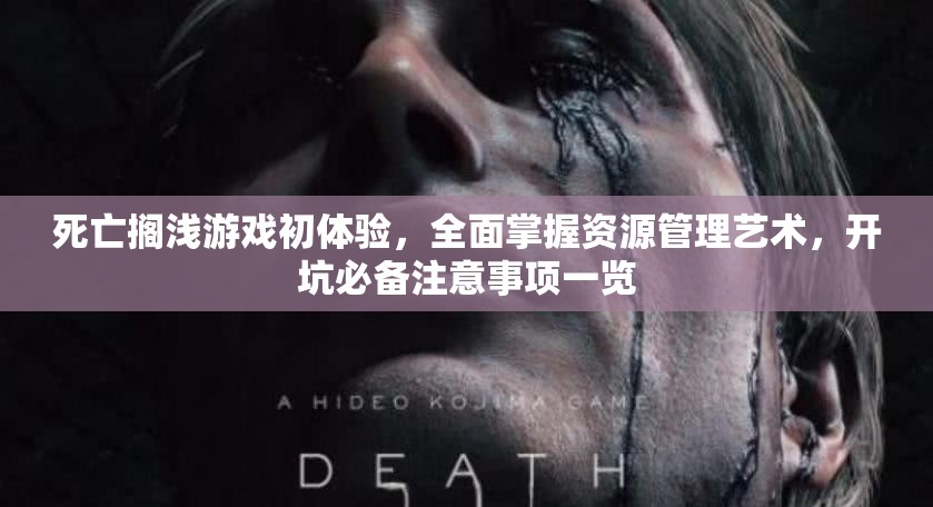 死亡搁浅游戏初体验，全面掌握资源管理艺术，开坑必备注意事项一览