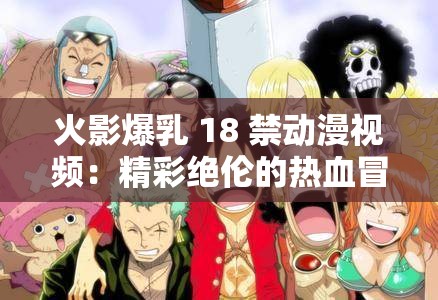 火影爆乳 18 禁动漫视频：精彩绝伦的热血冒险之旅