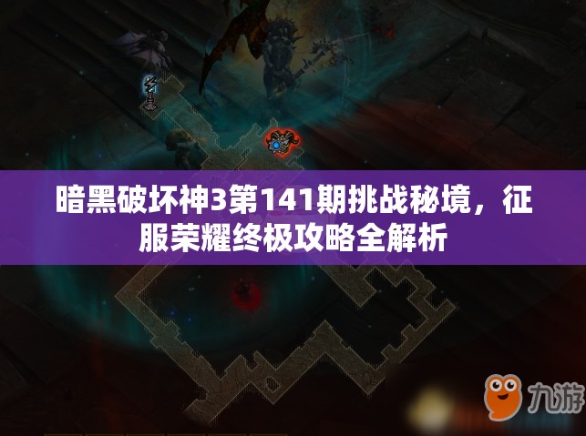 暗黑破坏神3第141期挑战秘境，征服荣耀终极攻略全解析