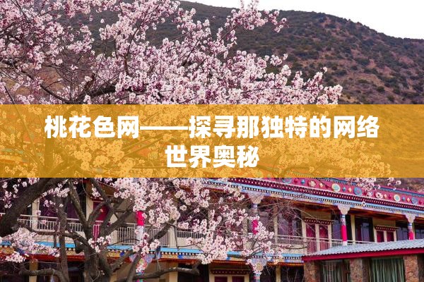 桃花色网——探寻那独特的网络世界奥秘