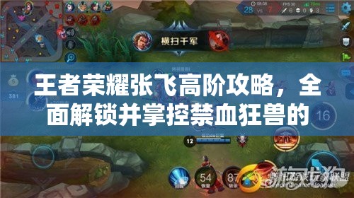 王者荣耀张飞高阶攻略，全面解锁并掌控禁血狂兽的狂暴战斗之力