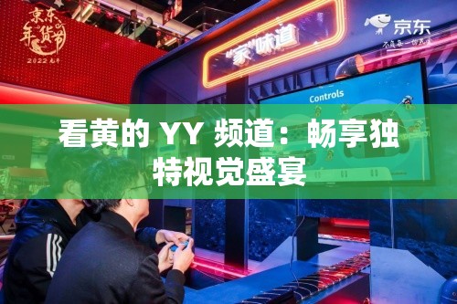 看黄的 YY 频道：畅享独特视觉盛宴
