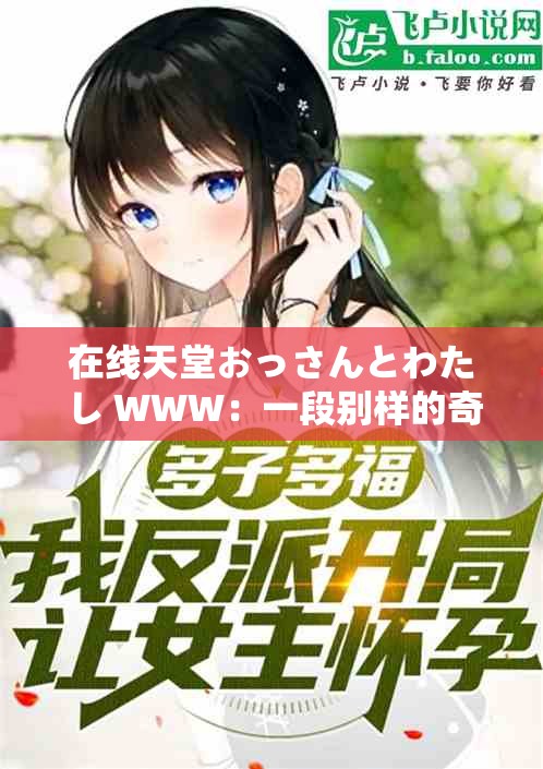 在线天堂おっさんとわたし WWW：一段别样的奇妙邂逅故事