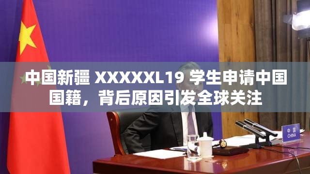 中国新疆 XXXXXL19 学生申请中国国籍，背后原因引发全球关注