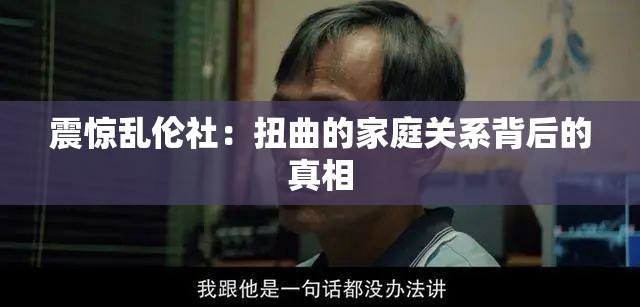 震惊乱伦社：扭曲的家庭关系背后的真相