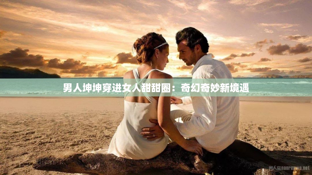 男人坤坤穿进女人甜甜圈：奇幻奇妙新境遇