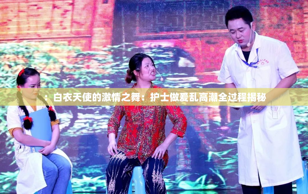 ：白衣天使的激情之舞：护士做爰乱高潮全过程揭秘