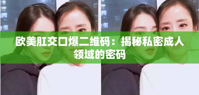 欧美肛交口爆二维码：揭秘私密成人领域的密码