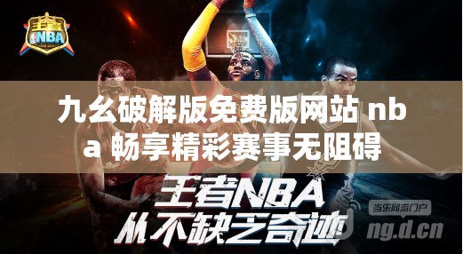 九幺破解版免费版网站 nba 畅享精彩赛事无阻碍