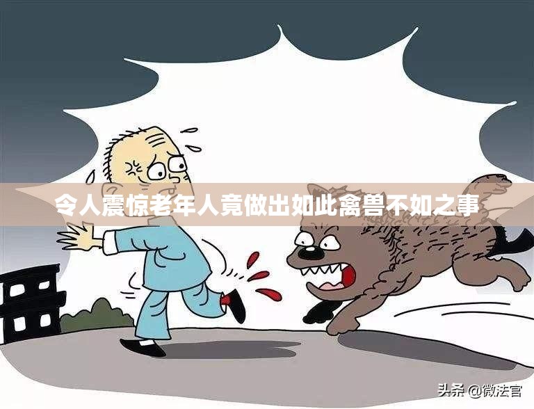 令人震惊老年人竟做出如此禽兽不如之事