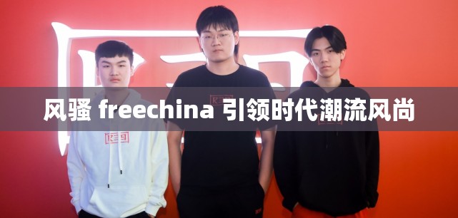 风骚 freechina 引领时代潮流风尚