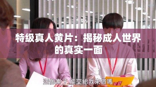 特级真人黄片：揭秘成人世界的真实一面