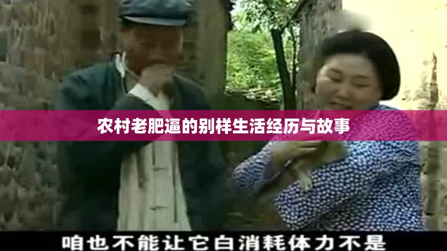 农村老肥逼的别样生活经历与故事