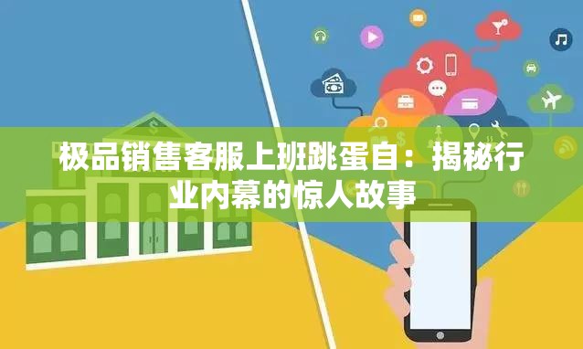 极品销售客服上班跳蛋自：揭秘行业内幕的惊人故事
