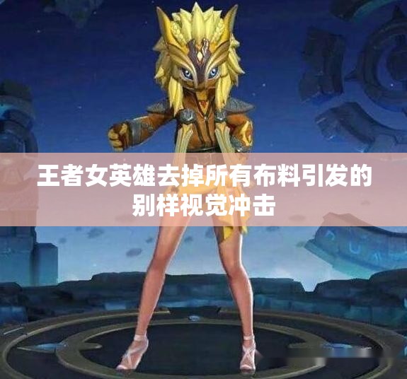 王者女英雄去掉所有布料引发的别样视觉冲击