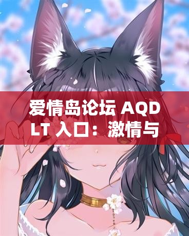 爱情岛论坛 AQDLT 入口：激情与浪漫的邂逅之地