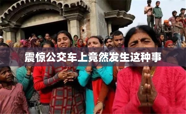 震惊公交车上竟然发生这种事