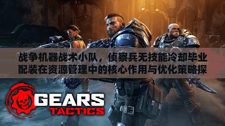 战争机器战术小队，侦察兵无技能冷却毕业配装在资源管理中的核心作用与优化策略探讨