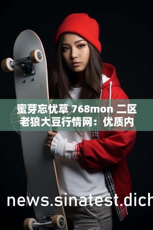 蜜芽忘忧草 768mon 二区老狼大豆行情网：优质内容推荐