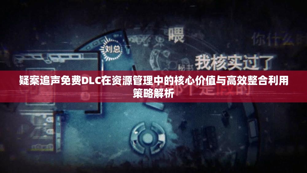 疑案追声免费DLC在资源管理中的核心价值与高效整合利用策略解析