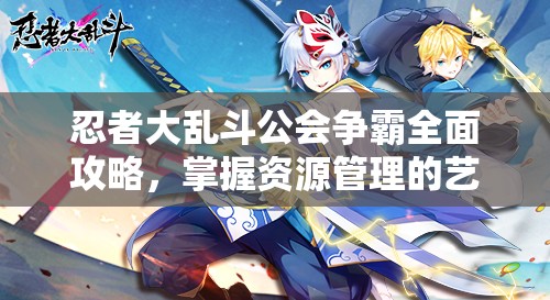 忍者大乱斗公会争霸全面攻略，掌握资源管理的艺术与策略