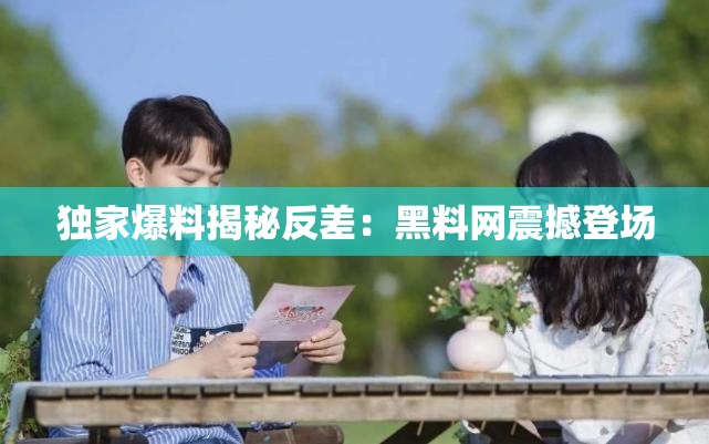 独家爆料揭秘反差：黑料网震撼登场