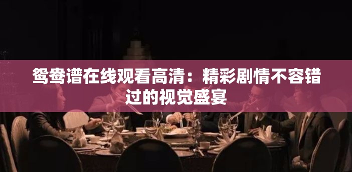 鸳鸯谱在线观看高清：精彩剧情不容错过的视觉盛宴