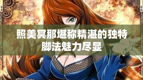 照美冥那堪称精湛的独特脚法魅力尽显