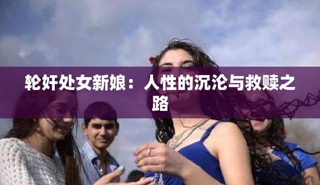 轮奸处女新娘：人性的沉沦与救赎之路