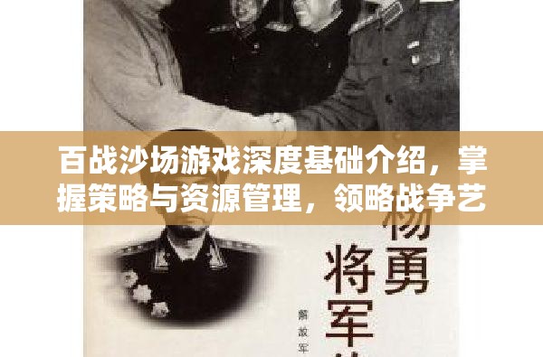 百战沙场游戏深度基础介绍，掌握策略与资源管理，领略战争艺术的魅力