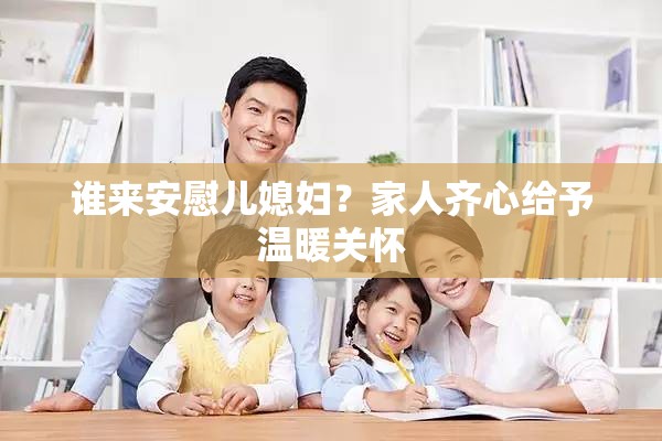 谁来安慰儿媳妇？家人齐心给予温暖关怀