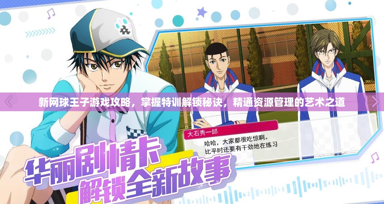 新网球王子游戏攻略，掌握特训解锁秘诀，精通资源管理的艺术之道