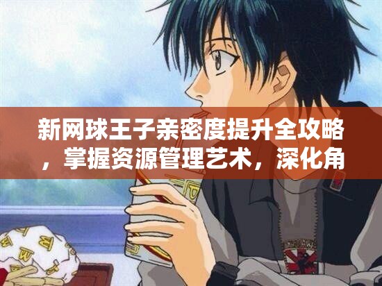 新网球王子亲密度提升全攻略，掌握资源管理艺术，深化角色羁绊