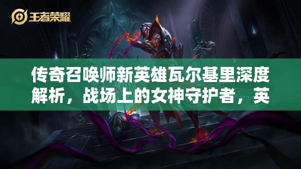 传奇召唤师新英雄瓦尔基里深度解析，战场上的女神守护者，英勇无畏