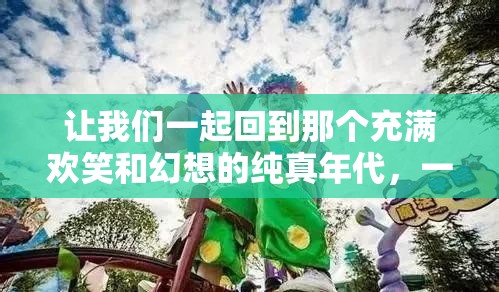 让我们一起回到那个充满欢笑和幻想的纯真年代，一起探索童真童趣的美好世界