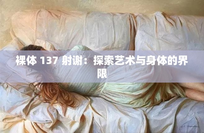 裸体 137 射谢：探索艺术与身体的界限