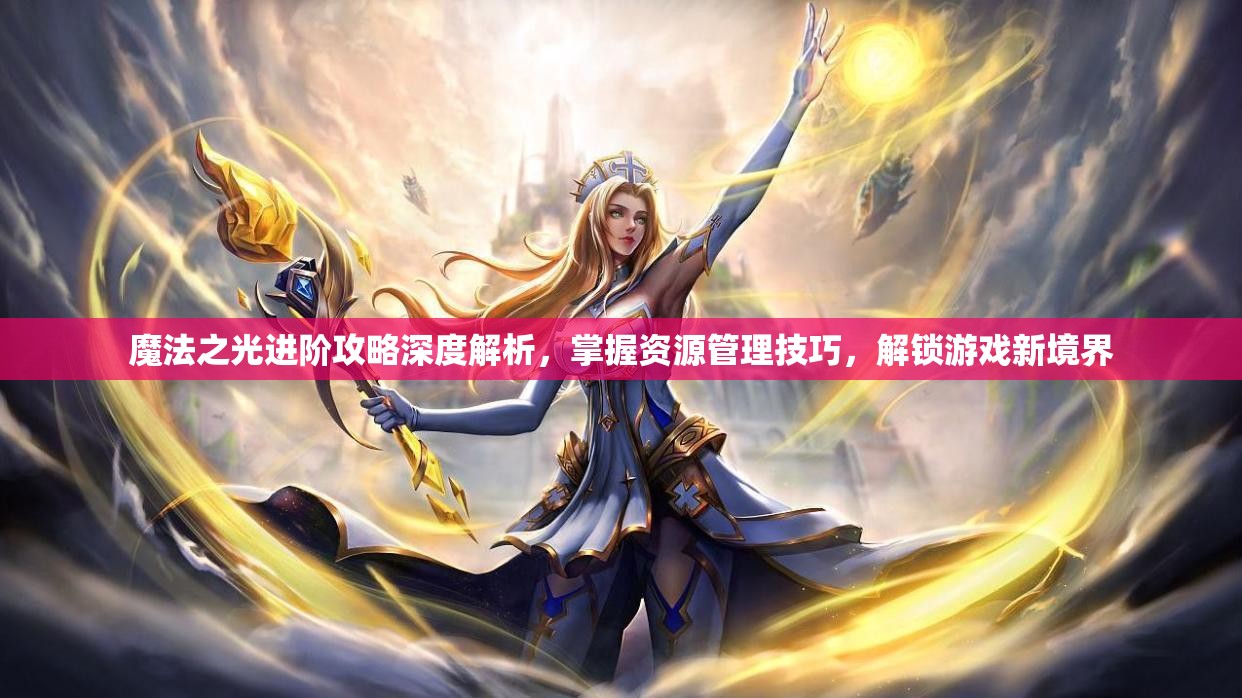 魔法之光进阶攻略深度解析，掌握资源管理技巧，解锁游戏新境界