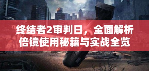终结者2审判日，全面解析倍镜使用秘籍与实战全览攻略
