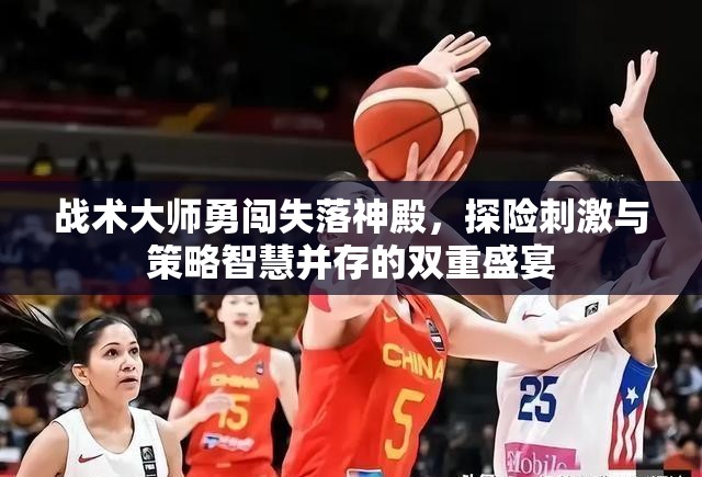 战术大师勇闯失落神殿，探险刺激与策略智慧并存的双重盛宴