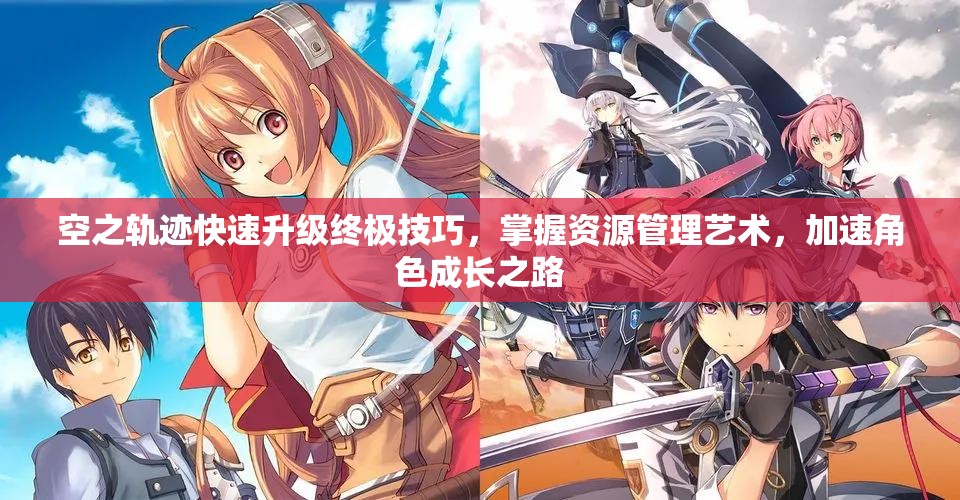 空之轨迹快速升级终极技巧，掌握资源管理艺术，加速角色成长之路