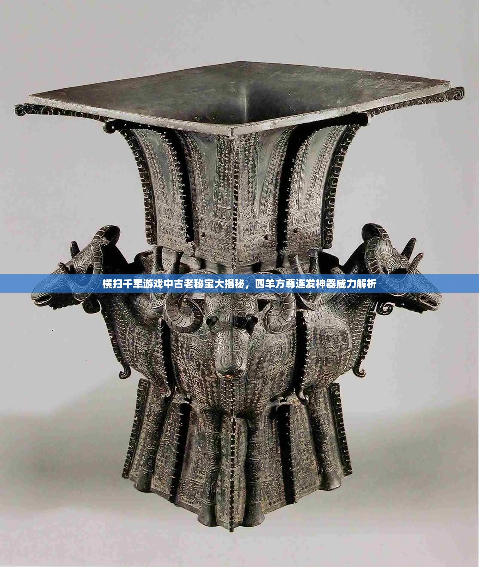 横扫千军游戏中古老秘宝大揭秘，四羊方尊连发神器威力解析