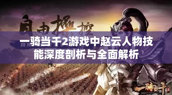 一骑当千2游戏中赵云人物技能深度剖析与全面解析