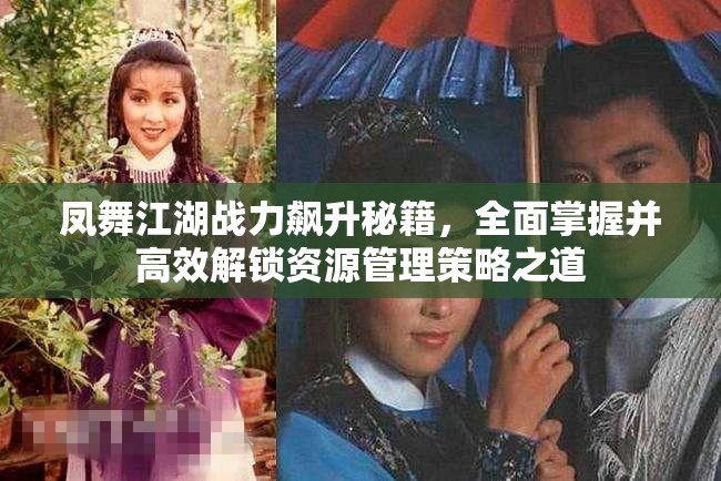 凤舞江湖战力飙升秘籍，全面掌握并高效解锁资源管理策略之道