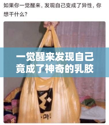 一觉醒来发现自己竟成了神奇的乳胶娃娃