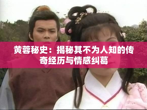 黄蓉秘史：揭秘其不为人知的传奇经历与情感纠葛