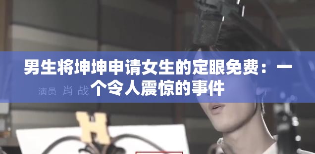 男生将坤坤申请女生的定眼免费：一个令人震惊的事件
