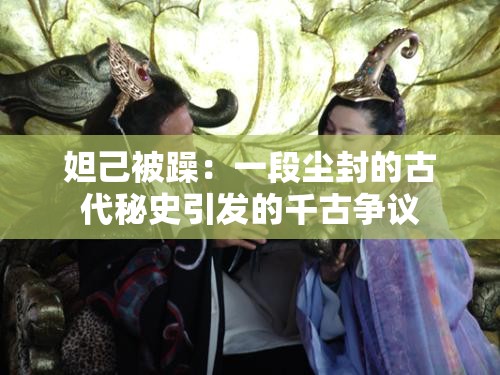妲己被躁：一段尘封的古代秘史引发的千古争议