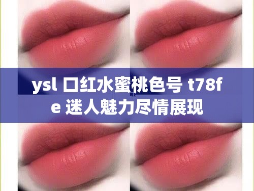 ysl 口红水蜜桃色号 t78fe 迷人魅力尽情展现
