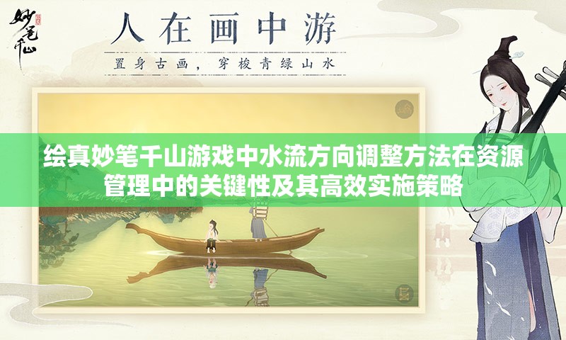 绘真妙笔千山游戏中水流方向调整方法在资源管理中的关键性及其高效实施策略