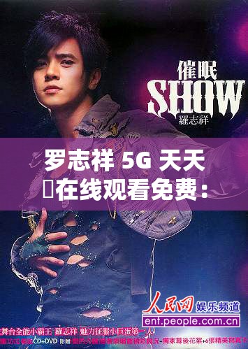 罗志祥 5G 天天奭在线观看免费：精彩内容不容错过